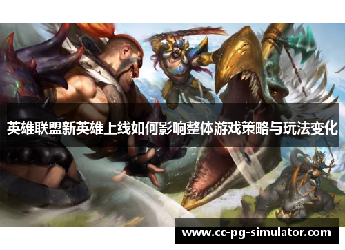 英雄联盟新英雄上线如何影响整体游戏策略与玩法变化