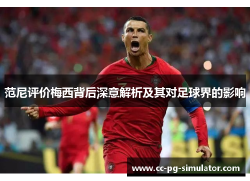 范尼评价梅西背后深意解析及其对足球界的影响