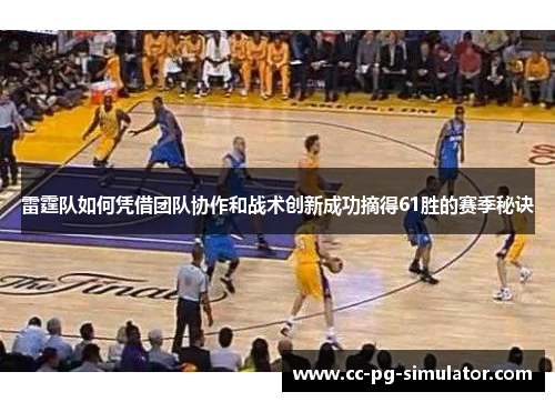 雷霆队如何凭借团队协作和战术创新成功摘得61胜的赛季秘诀