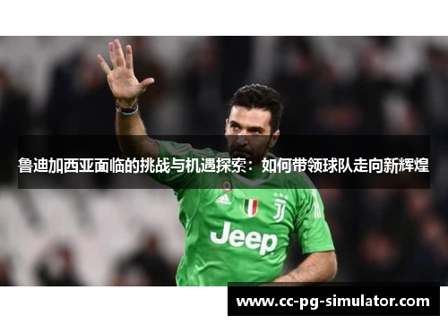 鲁迪加西亚面临的挑战与机遇探索：如何带领球队走向新辉煌