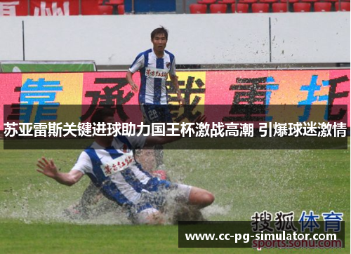 苏亚雷斯关键进球助力国王杯激战高潮 引爆球迷激情