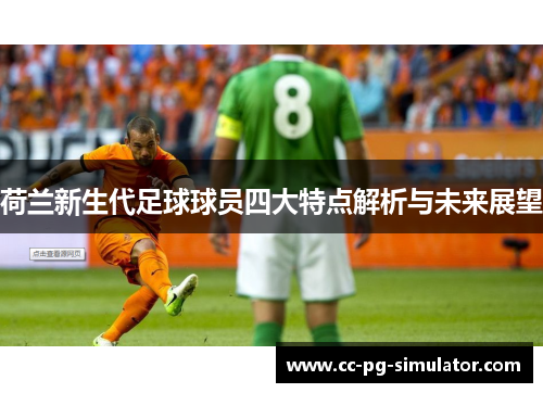 荷兰新生代足球球员四大特点解析与未来展望