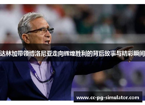 达林加带领博洛尼亚走向辉煌胜利的背后故事与精彩瞬间