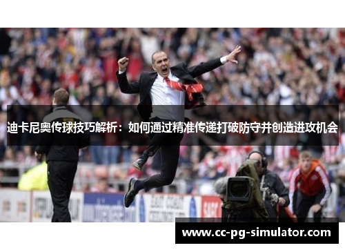迪卡尼奥传球技巧解析：如何通过精准传递打破防守并创造进攻机会